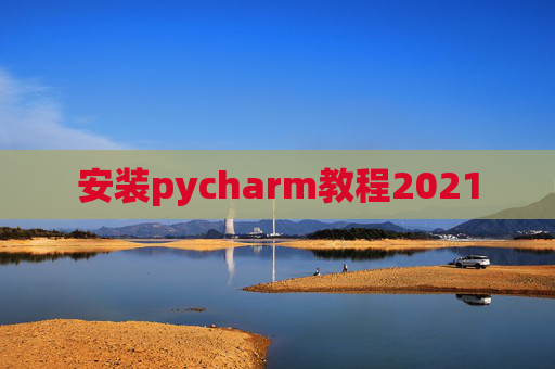 安装pycharm教程2021